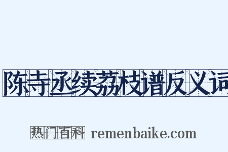 陈寺丞续荔枝谱反义词是什么意思的图片